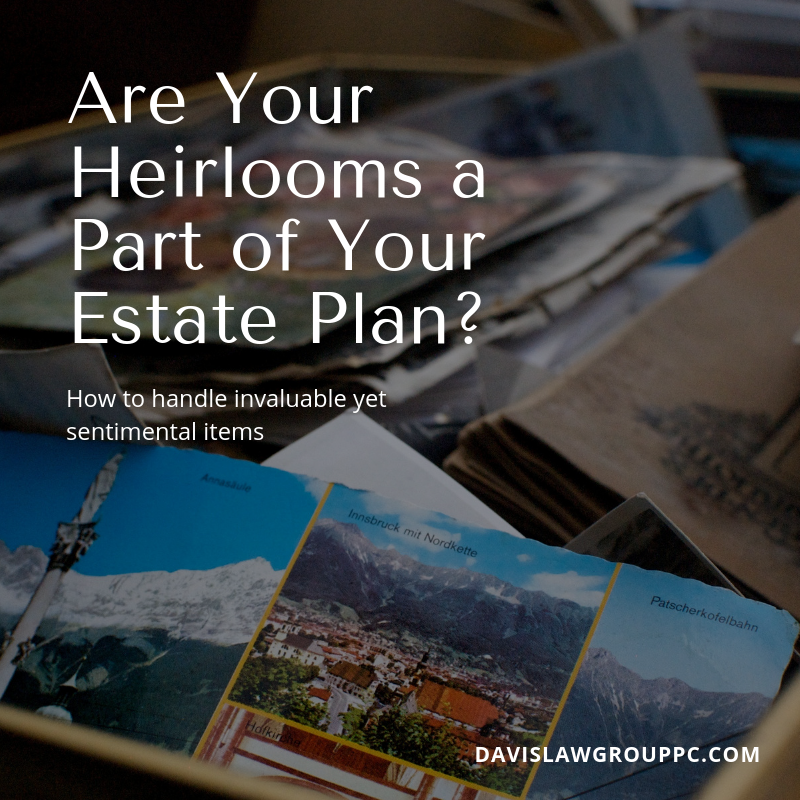 are your heirlooms a part of your estate plan? davis law group pc