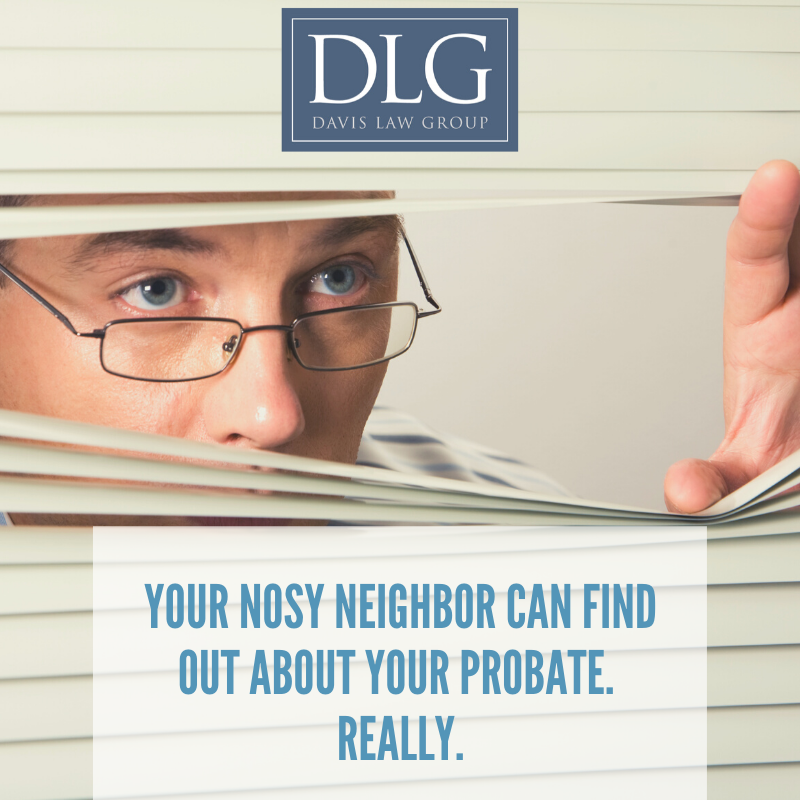 Your Nosy Neighbor Can Find Out About Your Probate. Really. by Davis Law Group PC