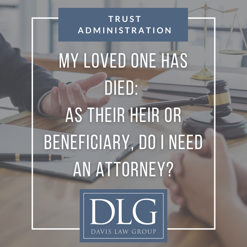 my loved one has died: as their heir or beneficiary, do I need an attorney by davis law group pc