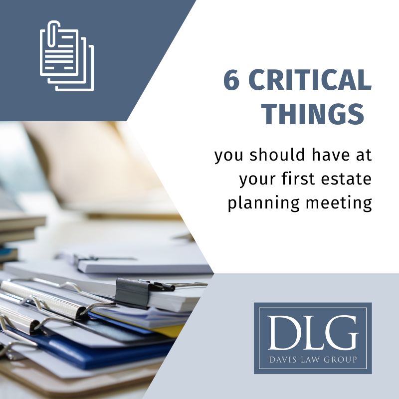 6 critical things you should have at your first estate planning meeting by davis law group pc