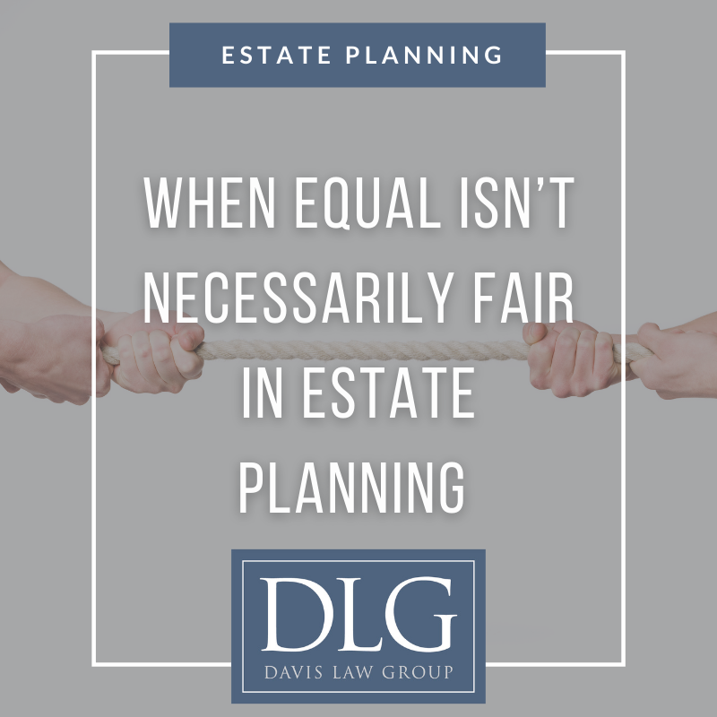 When equal isn't necessarily fair in estate planning by davis law group pc
