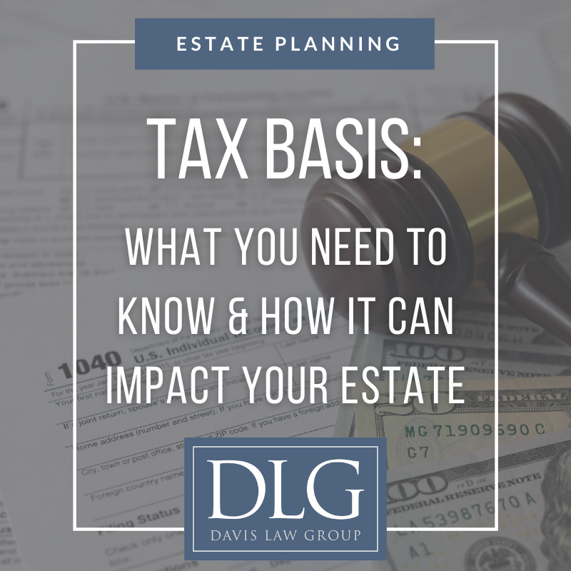 tax basis - what you need to know and how it can impact your estate by davis law group pc
