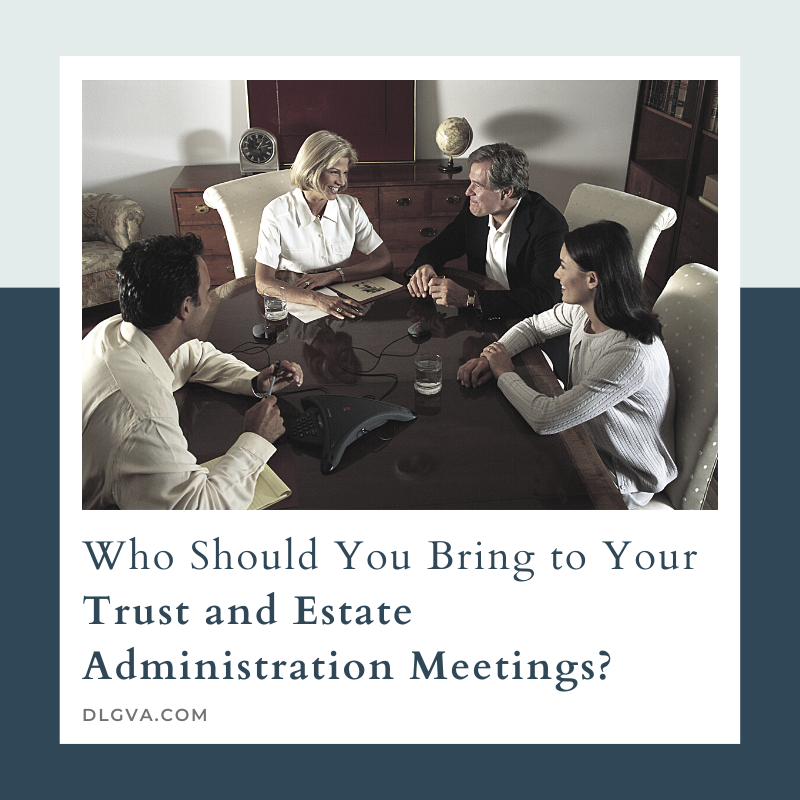 who should you bring to your trust and estate administration meetings by davis law group pc