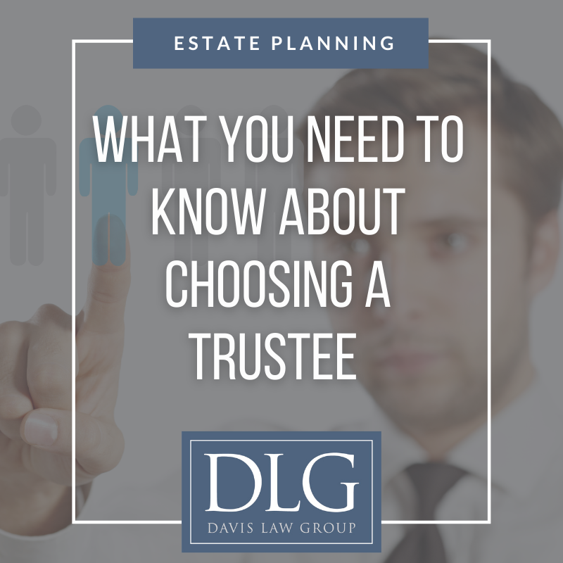 what you need to know about choosing a trustee by davis law group pc