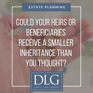 could your heirs or beneficiaries receive a smaller inheritance than you think by davis law group pc