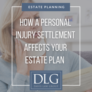 how a personal injury settlement affects your estate plan by davis law group pc