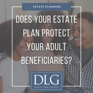 does your estate plan protect your adult beneficiaries? by davis law group pc in chesapeake, virginia