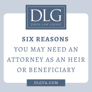 six reasons you may need an attorney as an heir or beneficiary by davis law group pc in chesapeake, virginia