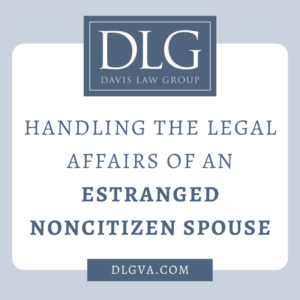 handling the legal affairs of an estranged noncitizen spouse by davis law group in chesapeake, virginia