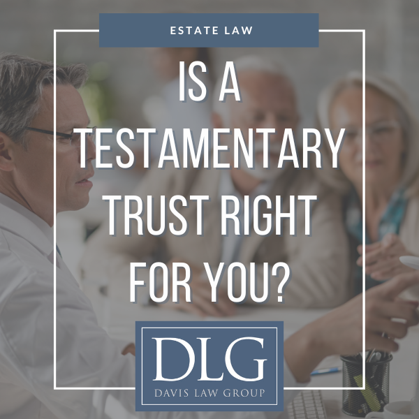 Is a testamentary trust right for you? by davis law group pc in chesapeake, virginia