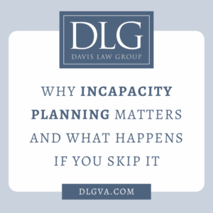 Why Incapacity Planning Matters—And What Happens If You Skip It by Davis Law Group in Tidewater, Virginia