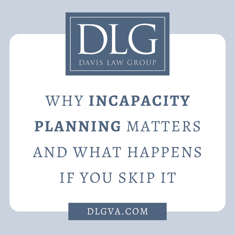 Why Incapacity Planning Matters—And What Happens If You Skip It by Davis Law Group in Tidewater, Virginia