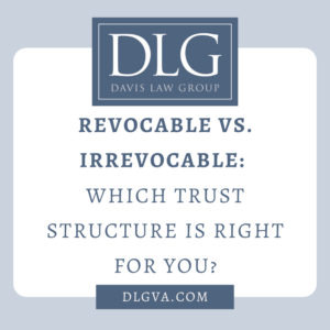 revocable versus irrevocable trust structure - which is right for you by davis law group pc in chesapeake virginia