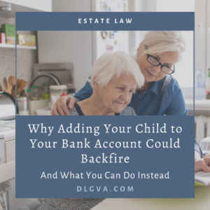 why adding a child to your bank account could backfire by davis law group in coastal virginia